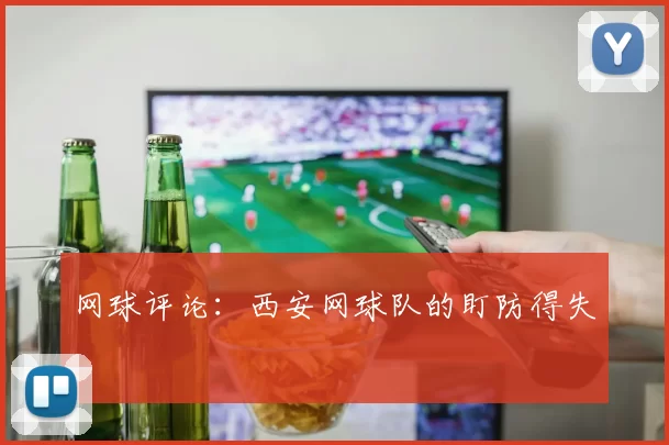 网球评论：西安网球队的盯防得失