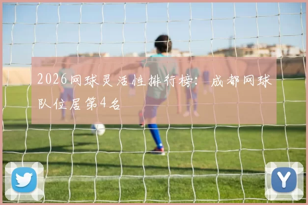 2026网球灵活性排行榜：成都网球队位居第4名