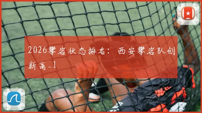 2026攀岩状态排名：西安攀岩队创新高_1