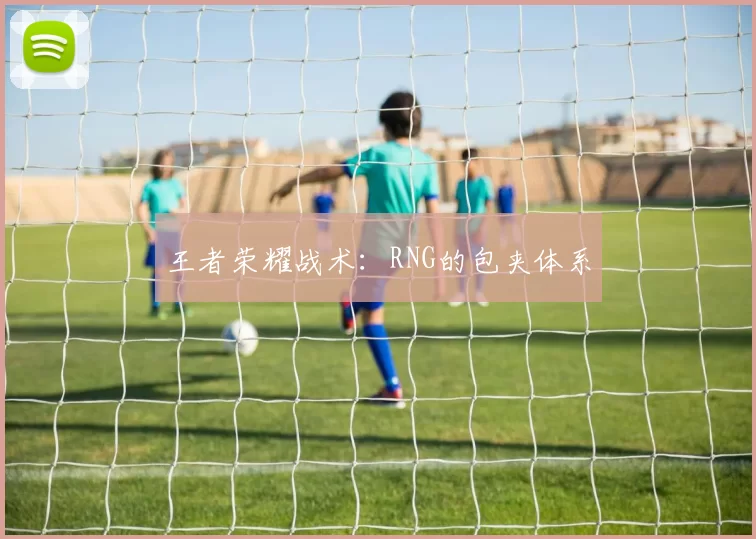 王者荣耀战术：RNG的包夹体系