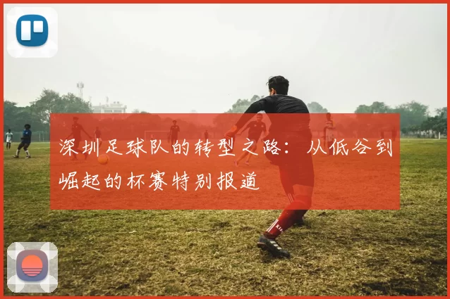 深圳足球队的转型之路：从低谷到崛起的杯赛特别报道