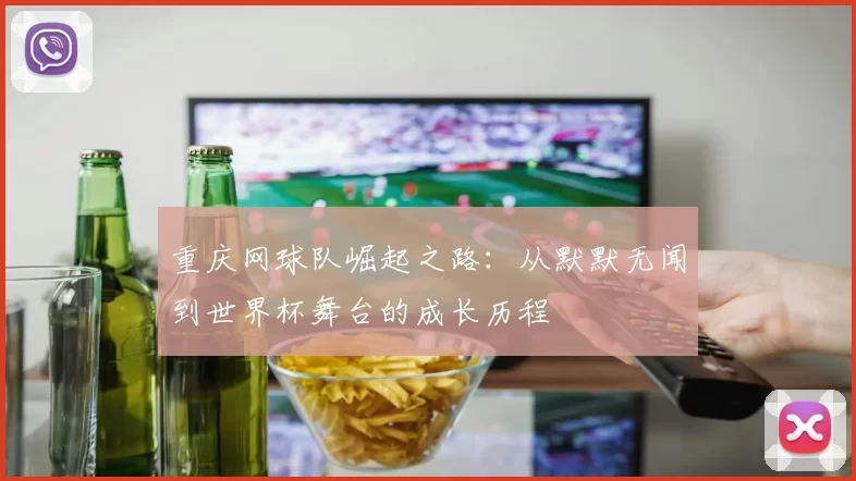 重庆网球队崛起之路：从默默无闻到世界杯舞台的成长历程