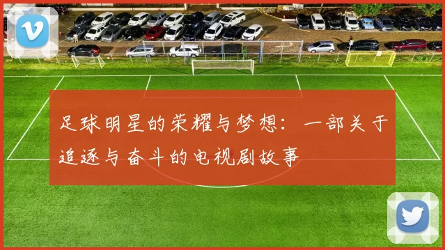足球明星的荣耀与梦想：一部关于追逐与奋斗的电视剧故事