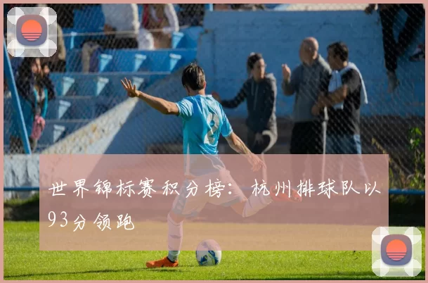 世界锦标赛积分榜：杭州排球队以93分领跑