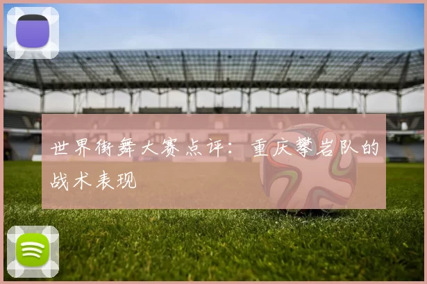 世界街舞大赛点评：重庆攀岩队的战术表现