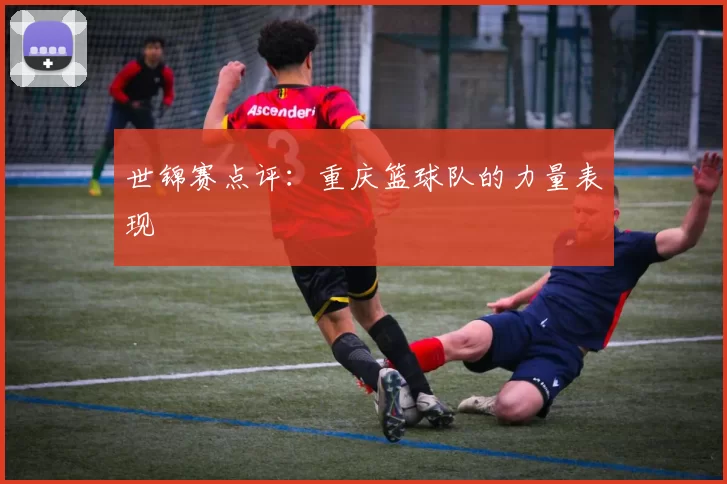 世锦赛点评：重庆篮球队的力量表现