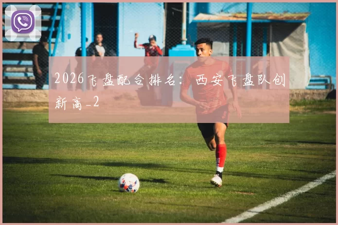 2026飞盘配合排名：西安飞盘队创新高_2